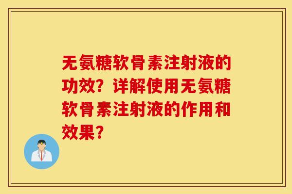 无氨糖软骨素注射液的功效？详解使用无氨糖软骨素注射液的作用和效果？