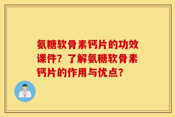 氨糖软骨素钙片的功效课件？了解氨糖软骨素钙片的作用与优点？