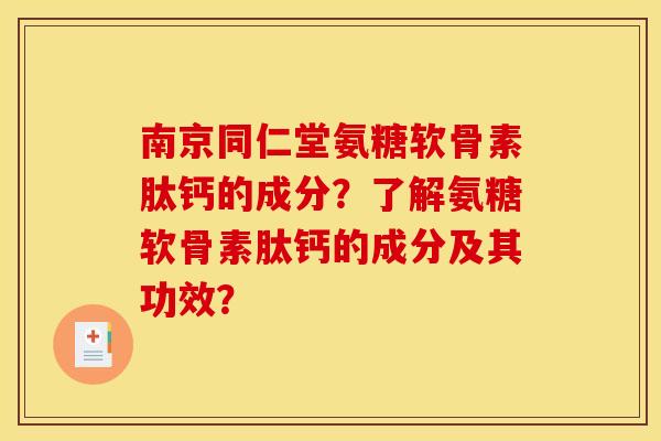 南京同仁堂氨糖软骨素肽钙的成分?了解氨糖软骨素肽钙的成分及其功效? 南京同仁堂氨糖软骨素肽钙的成分?了解氨糖软骨素肽钙的成分及其功效?