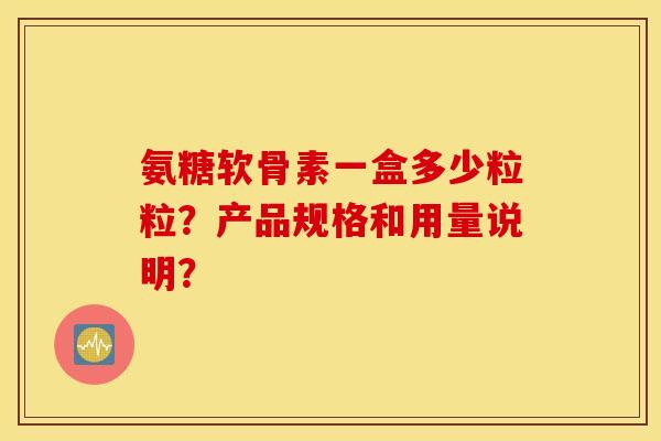 氨糖软骨素一盒多少粒粒？产品规格和用量说明？