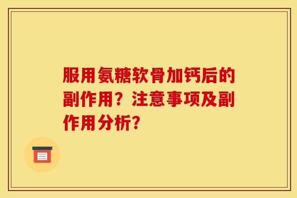 服用氨糖软骨加钙后的副作用？注意事项及副作用分析？