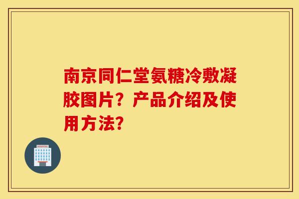 南京同仁堂氨糖冷敷凝胶图片？产品介绍及使用方法？