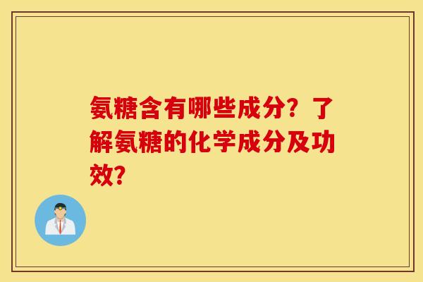 氨糖含有哪些成分?了解氨糖的化学成分及功效? 氨糖含有哪些成分?了解氨糖的化学成分及功效?
