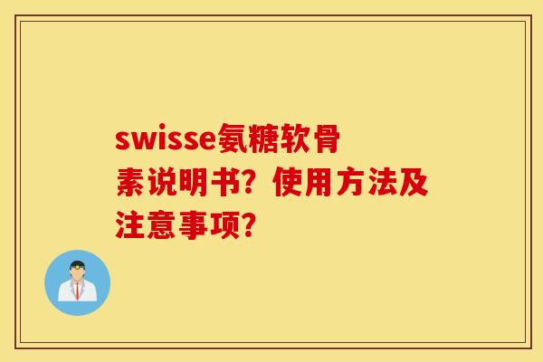 swisse氨糖软骨素说明书?使用方法及注意事项? swisse氨糖软骨素说明书?使用方法及注意事项?