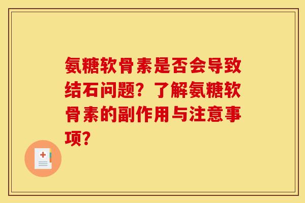 氨糖软骨素是否会导致结石问题？了解氨糖软骨素的副作用与注意事项？