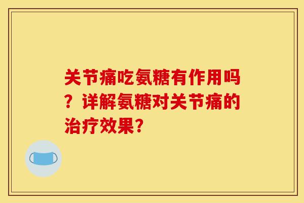 关节痛吃氨糖有作用吗？详解氨糖对关节痛的治疗效果？