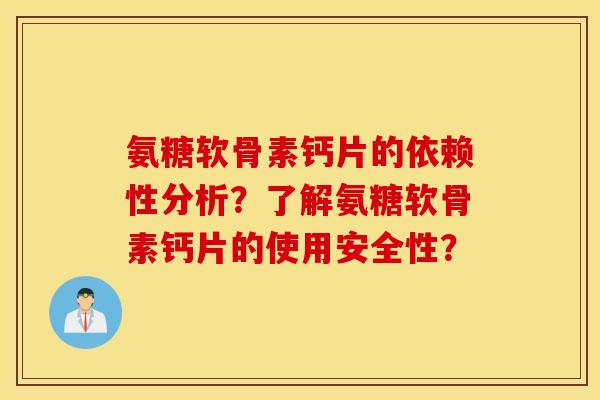 氨糖软骨素钙片的依赖性分析？了解氨糖软骨素钙片的使用安全性？