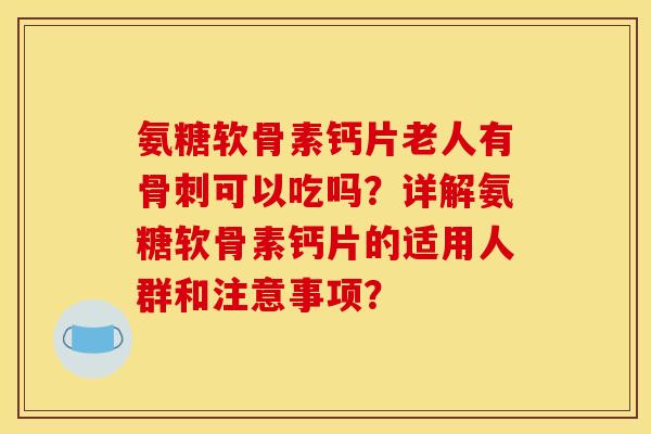 氨糖软骨素钙片老人有骨刺可以吃吗？详解氨糖软骨素钙片的适用人群和注意事项？