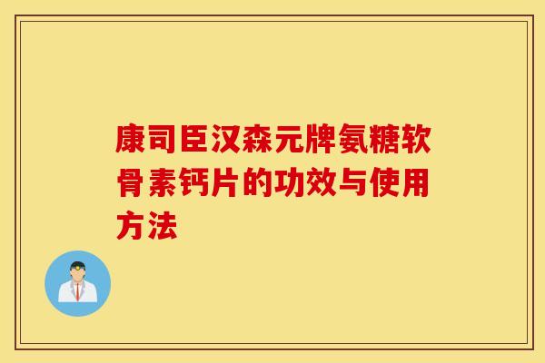 康司臣汉森元牌氨糖软骨素钙片的功效与使用方法