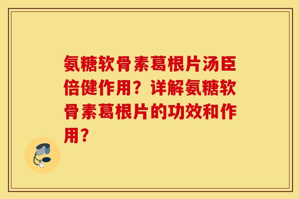 氨糖软骨素葛根片汤臣倍健作用？详解氨糖软骨素葛根片的功效和作用？