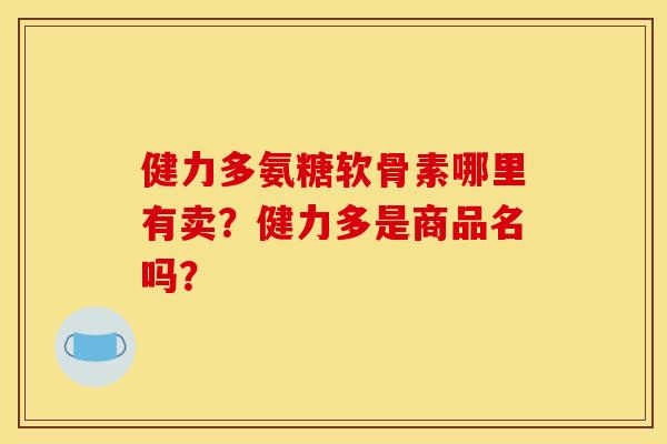 健力多氨糖软骨素哪里有卖？健力多是商品名吗？