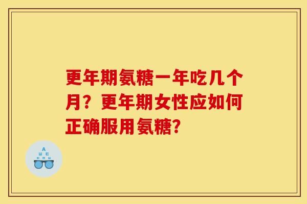 更年期氨糖一年吃几个月？更年期女性应如何正确服用氨糖？