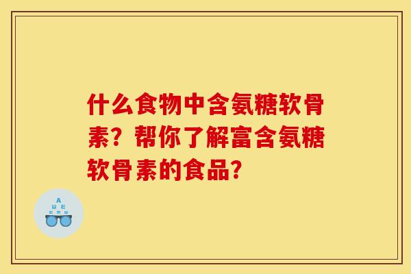 什么食物中含氨糖软骨素？帮你了解富含氨糖软骨素的食品？