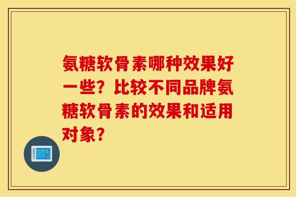 氨糖软骨素哪种效果好一些？比较不同品牌氨糖软骨素的效果和适用对象？
