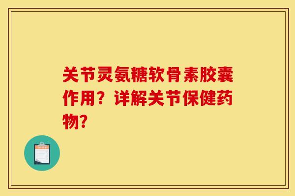 关节灵氨糖软骨素胶囊作用？详解关节保健药物？