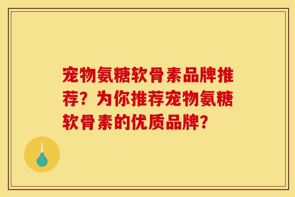 宠物氨糖软骨素品牌推荐？为你推荐宠物氨糖软骨素的优质品牌？