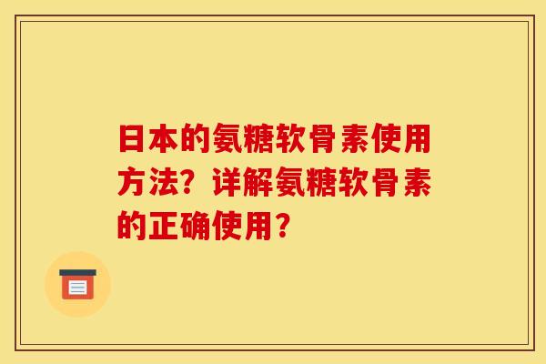 日本的氨糖软骨素使用方法？详解氨糖软骨素的正确使用？