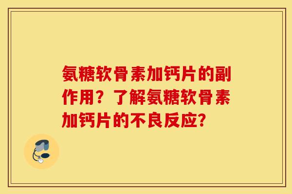 氨糖软骨素加钙片的副作用？了解氨糖软骨素加钙片的不良反应？
