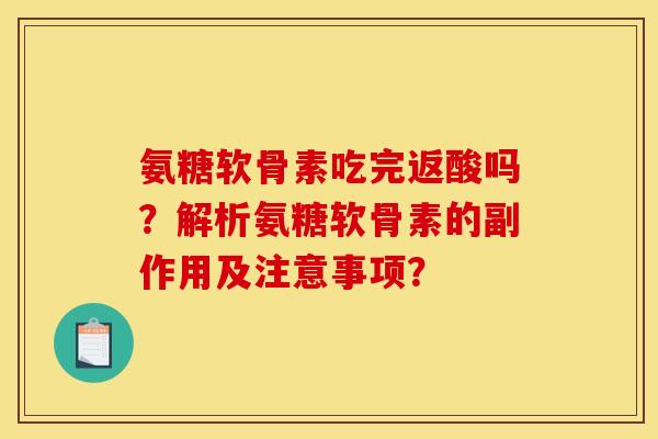 氨糖软骨素吃完返酸吗？解析氨糖软骨素的副作用及注意事项？