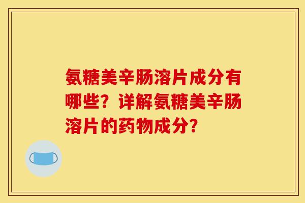 氨糖美辛肠溶片成分有哪些？详解氨糖美辛肠溶片的药物成分？