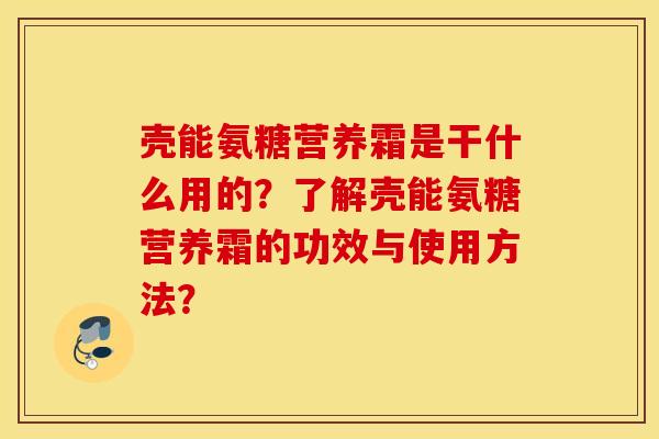 壳能氨糖营养霜是干什么用的？了解壳能氨糖营养霜的功效与使用方法？