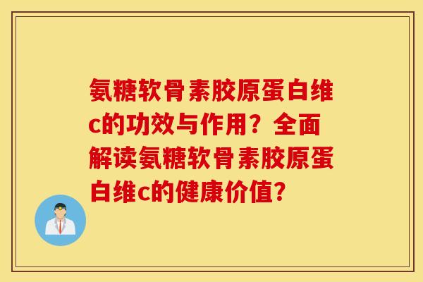 氨糖软骨素胶原蛋白维c的功效与作用?全面解读氨糖软骨素胶原蛋白维c的健康价值? 氨糖软骨素胶原蛋白维c的功效与作用?全面解读氨糖软骨素胶原蛋白维c的健康价值?