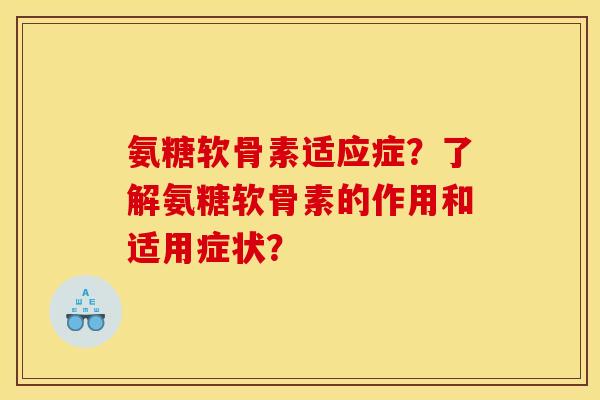 氨糖软骨素适应症？了解氨糖软骨素的作用和适用症状？