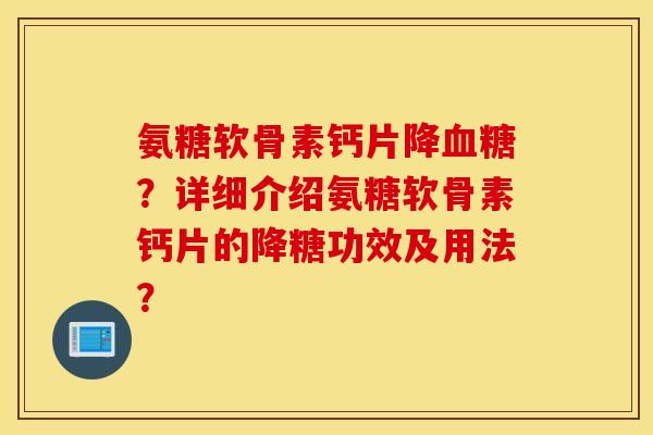 氨糖软骨素钙片降血糖？详细介绍氨糖软骨素钙片的降糖功效及用法？