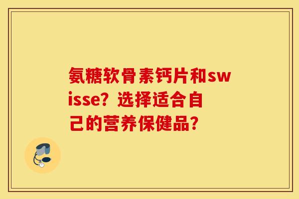 氨糖软骨素钙片和swisse？选择适合自己的营养保健品？