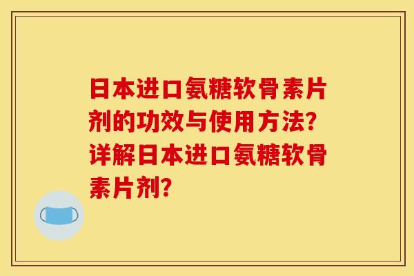 日本进口氨糖软骨素片剂的功效与使用方法？详解日本进口氨糖软骨素片剂？