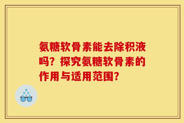 氨糖软骨素能去除积液吗？探究氨糖软骨素的作用与适用范围？
