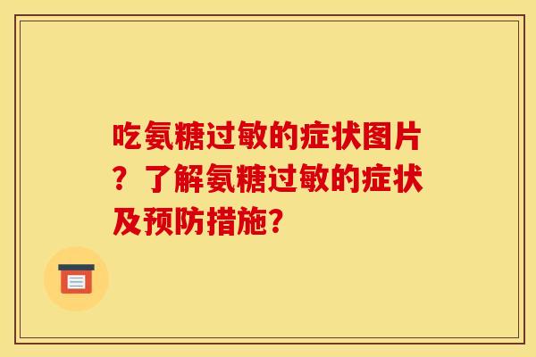 吃氨糖过敏的症状图片？了解氨糖过敏的症状及预防措施？