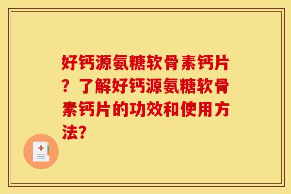 好钙源氨糖软骨素钙片？了解好钙源氨糖软骨素钙片的功效和使用方法？