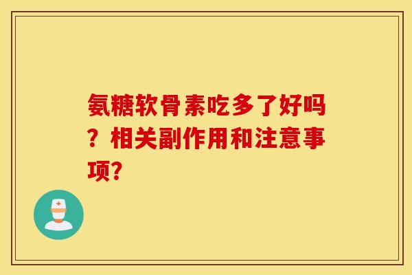 氨糖软骨素吃多了好吗?相关副作用和注意事项? 氨糖软骨素吃多了好吗?相关副作用和注意事项?