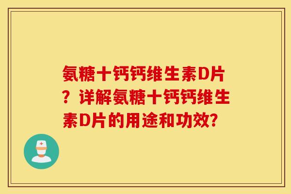 氨糖十钙钙维生素D片?详解氨糖十钙钙维生素D片的用途和功效? 氨糖十钙钙维生素D片?详解氨糖十钙钙维生素D片的用途和功效?
