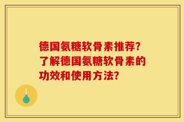 德国氨糖软骨素推荐？了解德国氨糖软骨素的功效和使用方法？