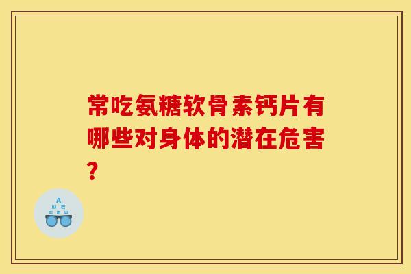 常吃氨糖软骨素钙片有哪些对身体的潜在危害？