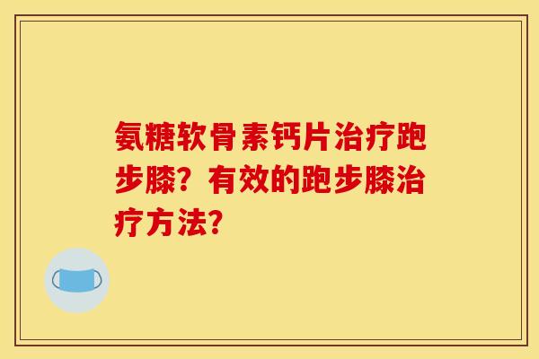 氨糖软骨素钙片治疗跑步膝？有效的跑步膝治疗方法？