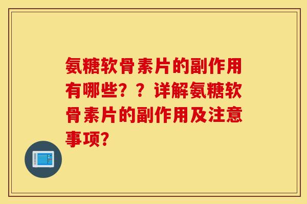 氨糖软骨素片的副作用有哪些？？详解氨糖软骨素片的副作用及注意事项？