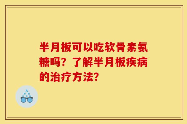 半月板可以吃软骨素氨糖吗？了解半月板疾病的治疗方法？