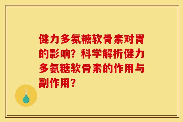 健力多氨糖软骨素对胃的影响?科学解析健力多氨糖软骨素的作用与副作用? 健力多氨糖软骨素对胃的影响?科学解析健力多氨糖软骨素的作用与副作用?