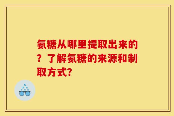 氨糖从哪里提取出来的？了解氨糖的来源和制取方式？