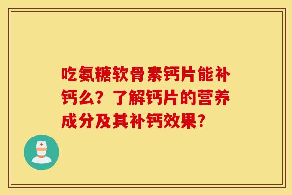 吃氨糖软骨素钙片能补钙么？了解钙片的营养成分及其补钙效果？