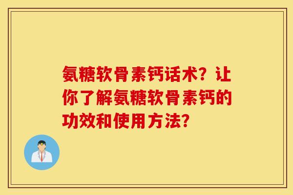 氨糖软骨素钙话术？让你了解氨糖软骨素钙的功效和使用方法？