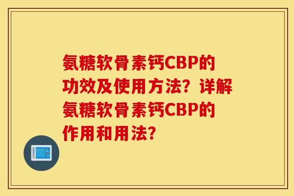 氨糖软骨素钙CBP的功效及使用方法？详解氨糖软骨素钙CBP的作用和用法？
