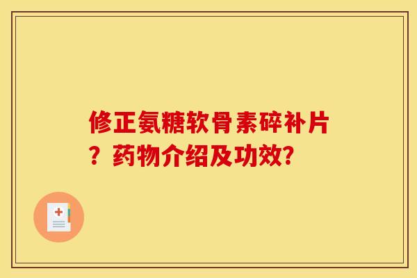 修正氨糖软骨素碎补片？药物介绍及功效？