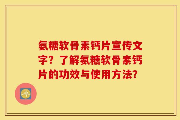 氨糖软骨素钙片宣传文字?了解氨糖软骨素钙片的功效与使用方法? 氨糖软骨素钙片宣传文字?了解氨糖软骨素钙片的功效与使用方法?