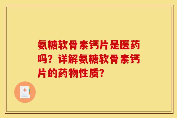 氨糖软骨素钙片是医药吗?详解氨糖软骨素钙片的药物性质? 氨糖软骨素钙片是医药吗?详解氨糖软骨素钙片的药物性质?