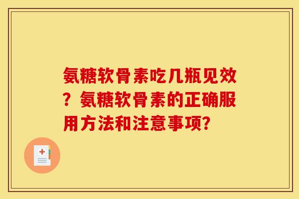 氨糖软骨素吃几瓶见效？氨糖软骨素的正确服用方法和注意事项？