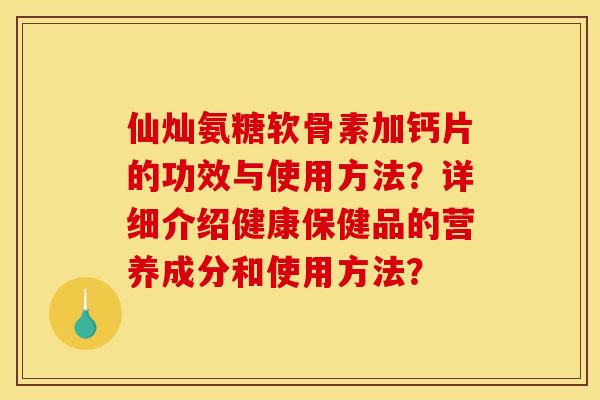 仙灿氨糖软骨素加钙片的功效与使用方法？详细介绍健康保健品的营养成分和使用方法？